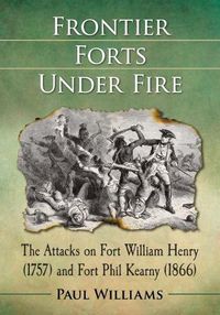 Cover image for Frontier Forts Under Fire: The Attacks on Fort William Henry (1757) and Fort Phil Kearny (1866)