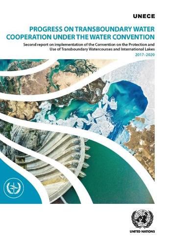 Progress on Transboundary Water Cooperation Under the Water Convention: Second Report on Implementation of the Convention on the Protection and Use of Transboundary Watercourses and International Lakes 2017-2020