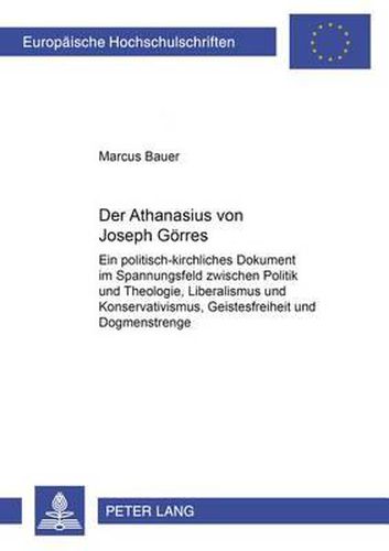 Der  Athanasius  Von Joseph Goerres: Ein Politisch-Kirchliches Dokument Im Spannungsfeld Zwischen Politik Und Theologie, Liberalismus Und Konservativismus, Geistesfreiheit Und Dogmenstrenge