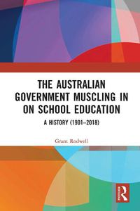 Cover image for The Australian Government Muscling in on School Education: A History (1901-2018)