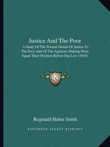 Justice and the Poor: A Study of the Present Denial of Justice to the Poor and of the Agencies Making More Equal Their Position Before the Law (1919)