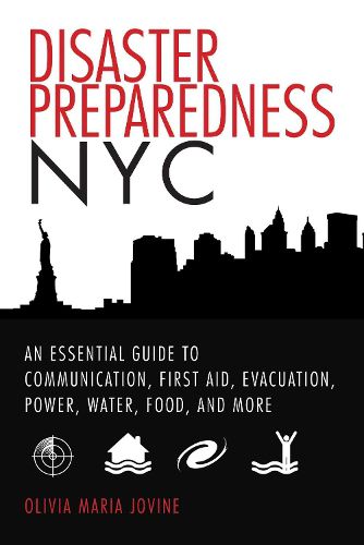 Disaster Preparedness NYC: An Essential Guide to Communication, First Aid, Evacuation, Power, Water, Food, and More before and after the Worst Happens