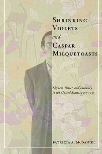 Cover image for Shrinking Violets and Caspar Milquetoasts: Shyness, Power, and Intimacy in the United States, 1950-1995