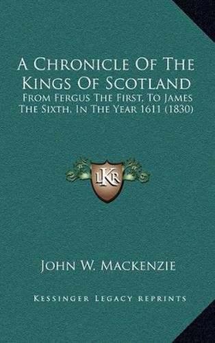 A Chronicle of the Kings of Scotland: From Fergus the First, to James the Sixth, in the Year 1611 (1830)