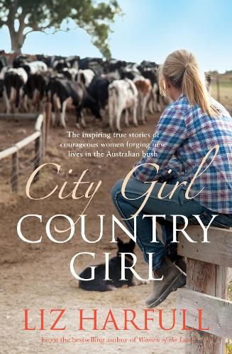 Cover image for City Girl, Country Girl: The inspiring true stories of courageous women forging new lives in the Australian bush