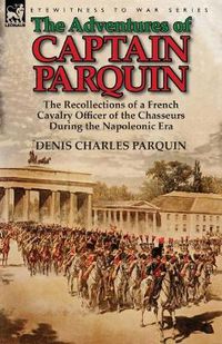 Cover image for The Adventures of Captain Parquin: the Recollections of a French Cavalry Officer of the Chasseurs During the Napoleonic Era