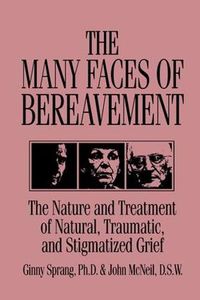 Cover image for The Many Faces of Bereavement: The Nature and Treatment of Natural, Traumatic, and Stigmatized Grief