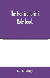 Cover image for The horticulturist's rule-book; a compendium of useful information for fruit-growers, truck-gardeners, florists, and others