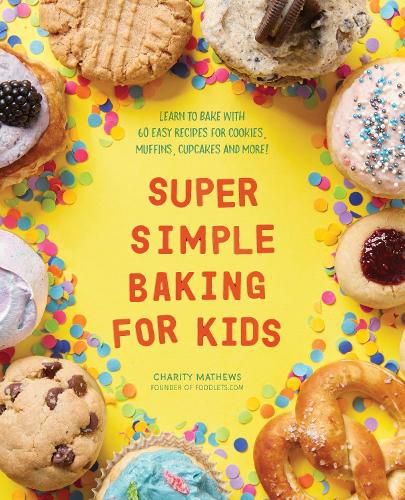 Cover image for Super Simple Baking for Kids: Learn to Bake with Over 55 Easy Recipes for Cookies, Muffins, Cupcakes and More!