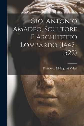 Cover image for Gio. Antonio Amadeo, Scultore E Architetto Lombardo (1447-1522)