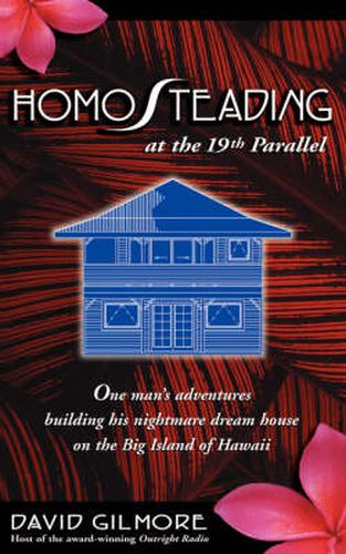 Cover image for Homosteading at the 19th Parallel: One Man's Adventures Building His Nightmare Dream House on the Big Island of Hawaii