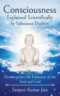 Cover image for Consciousness Explained Scientifically by Substance Dualism: Demonstrates the Existence of the Soul and God