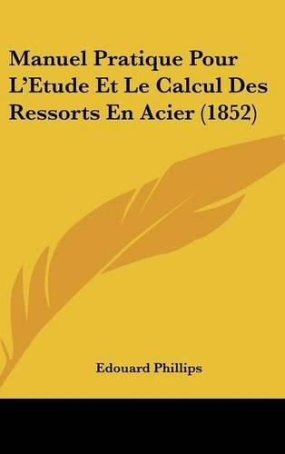 Cover image for Manuel Pratique Pour L'Etude Et Le Calcul Des Ressorts En Acier (1852)