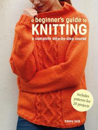 Cover image for A Beginner's Guide to Knitting: A Complete Step-by-Step Course