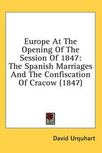 Cover image for Europe At The Opening Of The Session Of 1847: The Spanish Marriages And The Confiscation Of Cracow (1847)