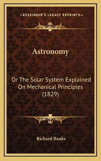 Cover image for Astronomy: Or the Solar System Explained on Mechanical Principles (1829)