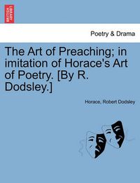 Cover image for The Art of Preaching; In Imitation of Horace's Art of Poetry. [by R. Dodsley.]