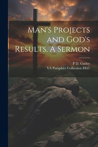 Cover image for Man's Projects and God's Results. A Sermon