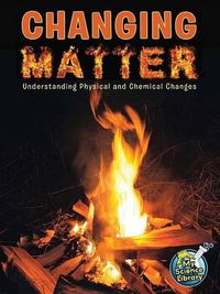 Cover image for Changing Matter: Understanding Physical and Chemical Changes