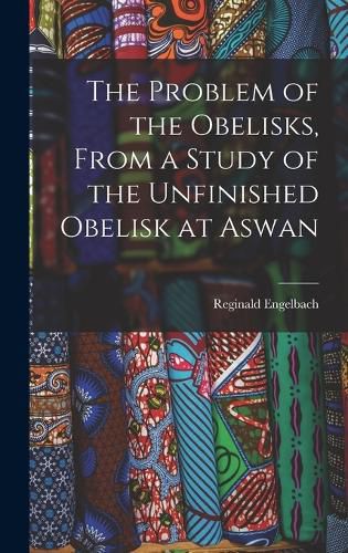 Cover image for The Problem of the Obelisks, From a Study of the Unfinished Obelisk at Aswan