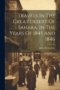 Cover image for Travels In The Great Desert Of Sahara, In The Years Of 1845 And 1846