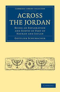 Cover image for Across the Jordan: Being an Exploration and Survey of Part of Hauran and Jaulan