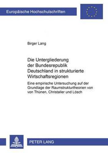 Cover image for Die Untergliederung Der Bundesrepublik Deutschland in Strukturierte Wirtschaftsregionen: Eine Empirische Untersuchung Auf Der Grundlage Der Raumstrukturtheorien Von Von Thuenen, Christaller Und Loesch