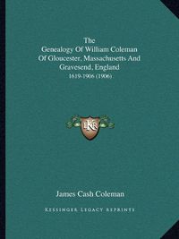 Cover image for The Genealogy of William Coleman of Gloucester, Massachusetts and Gravesend, England: 1619-1906 (1906)