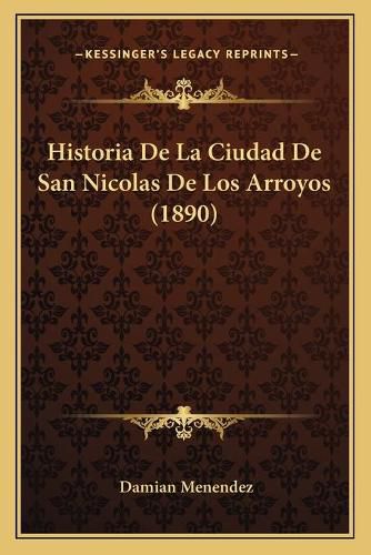 Cover image for Historia de La Ciudad de San Nicolas de Los Arroyos (1890)