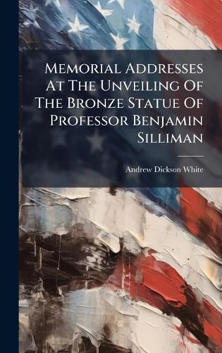 Cover image for Memorial Addresses At The Unveiling Of The Bronze Statue Of Professor Benjamin Silliman