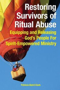 Cover image for Restoring Survivors of Ritual Abuse: Equipping and Releasing God's People for Spirit-Empowered Ministry