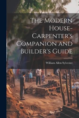 Cover image for The Modern House-Carpenter's Companion and Builder's Guide