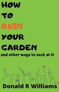 Cover image for How To Ruin Your Garden And Other Ways To Suck At It