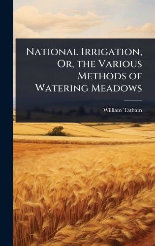 Cover image for National Irrigation, Or, the Various Methods of Watering Meadows