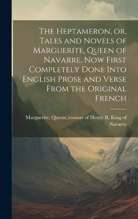 Cover image for The Heptameron, or, Tales and Novels of Marguerite, Queen of Navarre, now First Completely Done Into English Prose and Verse From the Original French