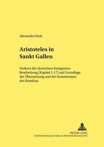 Aristoteles in Sankt Gallen: Notkers Des Deutschen Kategorien-Bearbeitung (Kapitel 1-17) Auf Grundlage Der Uebersetzung Und Des Kommentars Des Boethius