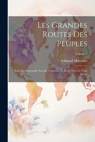 Cover image for Les grandes routes des peuples; essai de geographie sociale, comment la route cree le type social; Volume 1