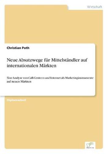 Neue Absatzwege fur Mittelstandler auf internationalen Markten: Eine Analyse von Call-Centern und Internet als Marketinginstrumente auf neuen Markten