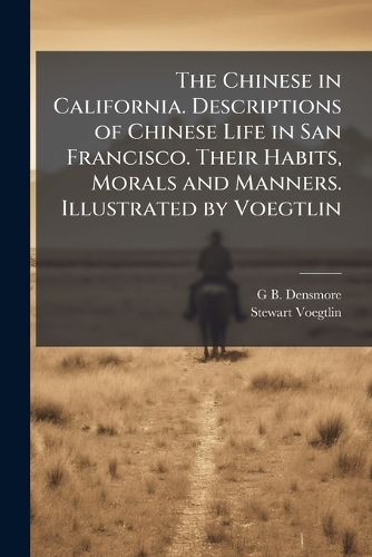 Cover image for The Chinese in California. Descriptions of Chinese Life in San Francisco. Their Habits, Morals and Manners. Illustrated by Voegtlin