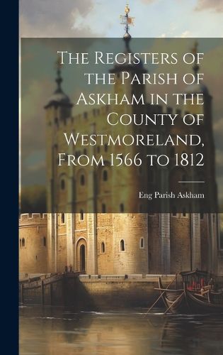 Cover image for The Registers of the Parish of Askham in the County of Westmoreland, From 1566 to 1812