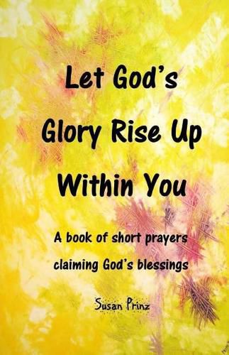 Cover image for Let God's Glory Rise Up Within You: A book of short prayers claiming God's blessings