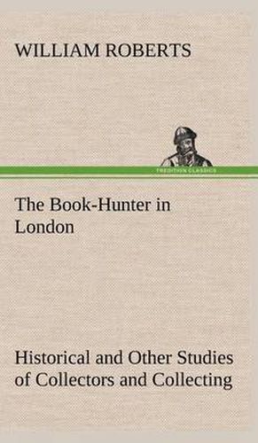 Cover image for The Book-Hunter in London Historical and Other Studies of Collectors and Collecting