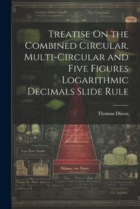 Cover image for Treatise On the Combined Circular, Multi-Circular and Five Figures Logarithmic Decimals Slide Rule