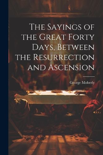 Cover image for The Sayings of the Great Forty Days, Between the Resurrection and Ascension