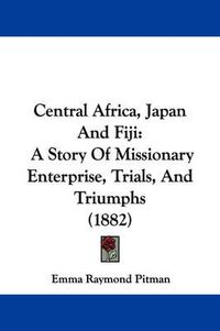 Cover image for Central Africa, Japan and Fiji: A Story of Missionary Enterprise, Trials, and Triumphs (1882)