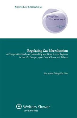 Cover image for Regulating Gas Liberalization: A Comparative Study on Unbundling and Open Access Regimes in the US, Europe, Japan, South Korea and Taiwan