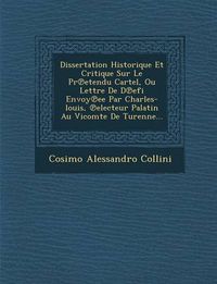 Cover image for Dissertation Historique Et Critique Sur Le PR Etendu Cartel, Ou Lettre de D Efi Envoy Ee Par Charles-Louis, Electeur Palatin Au Vicomte de Turenne...