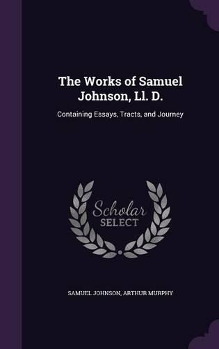 Cover image for The Works of Samuel Johnson, LL. D.: Containing Essays, Tracts, and Journey
