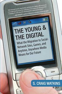 Cover image for The Young and the Digital: What the Migration to Social Network Sites, Games, and Anytime, Anywhere Media M eans for Our Future