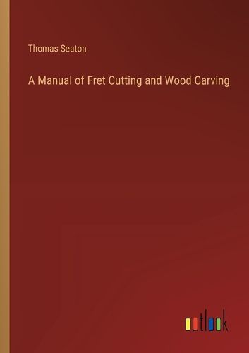 A Manual of Fret Cutting and Wood Carving